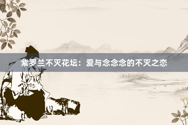 紫罗兰不灭花坛：爱与念念念的不灭之恋